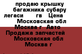 продаю крышку багажника субару легаси 92-94гв › Цена ­ 3 000 - Московская обл., Москва г. Авто » Продажа запчастей   . Московская обл.,Москва г.
